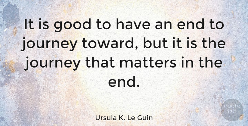 Ursula K. Le Guin Quote About Good, Journey, Matters: It Is Good To Have...