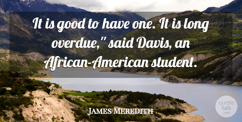 James Meredith Quote About Good: It Is Good To Have...