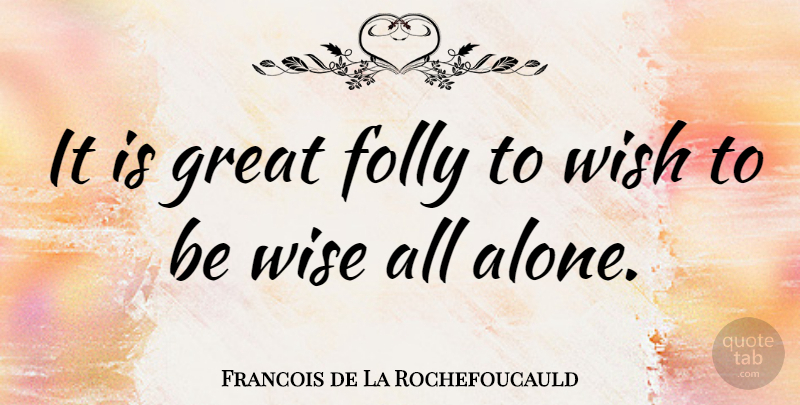 Francois de La Rochefoucauld Quote About Wise, Wisdom, Wish: It Is Great Folly To...