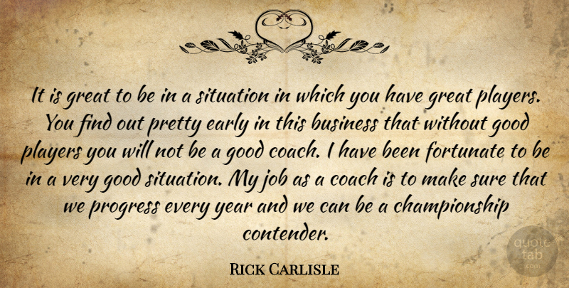 Rick Carlisle Quote About Business, Coach, Early, Fortunate, Good: It Is Great To Be...
