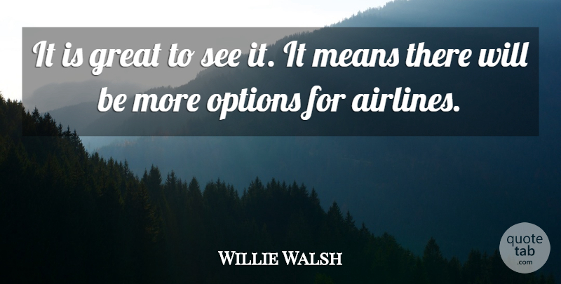 Willie Walsh Quote About Great, Means, Options: It Is Great To See...