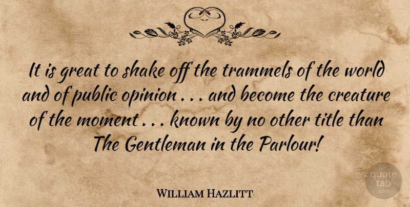 William Hazlitt Quote About Creature, Gentleman, Great, Known, Moment: It Is Great To Shake...