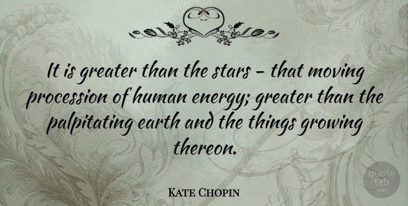 Kate Chopin Quote About Stars, Moving, Growing: It Is Greater Than The...