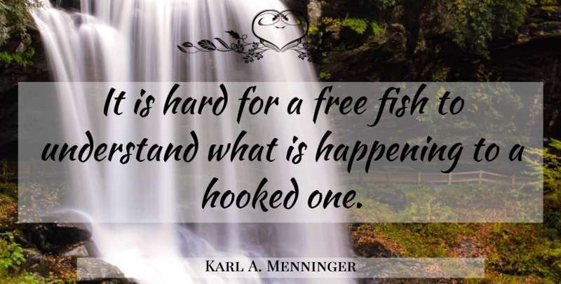 Karl A. Menninger Quote About Fishes, Happenings, Hard: It Is Hard For A...