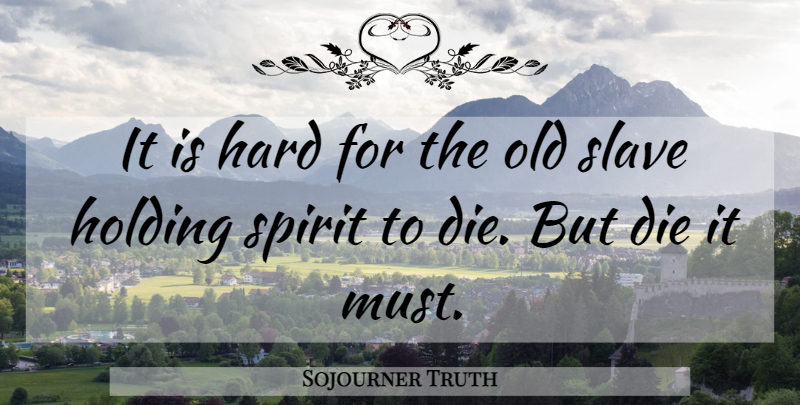 Sojourner Truth Quote About Spirit, Slave, Dies: It Is Hard For The...