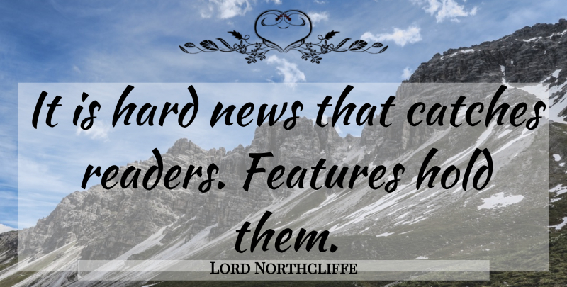 Lord Northcliffe Quote About News, Journalism, Reader: It Is Hard News That...