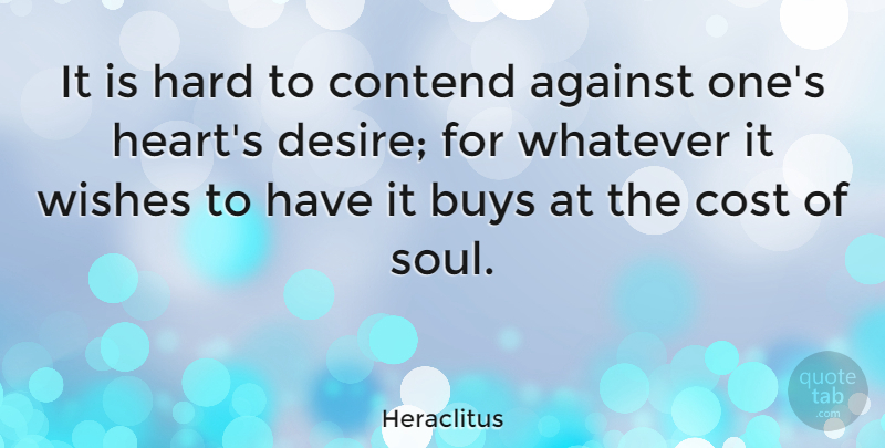 Heraclitus Quote About Heart, Soul, Desire: It Is Hard To Contend...