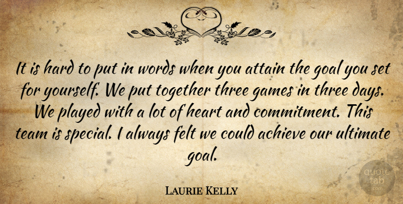 Laurie Kelly Quote About Achieve, Attain, Felt, Games, Goal: It Is Hard To Put...