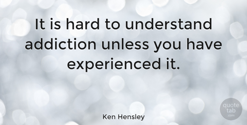 Ken Hensley Quote About Addiction, Hard: It Is Hard To Understand...