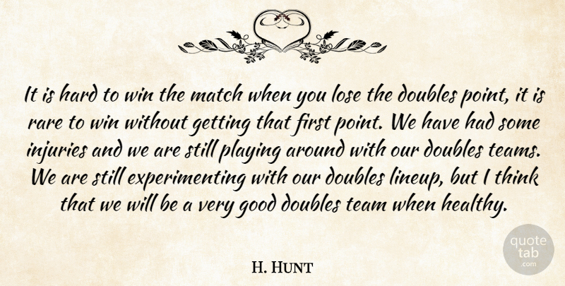H. Hunt Quote About Doubles, Good, Hard, Injuries, Lose: It Is Hard To Win...