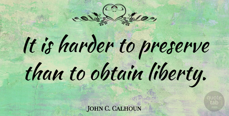 John C. Calhoun Quote About War, Liberty, Harder: It Is Harder To Preserve...