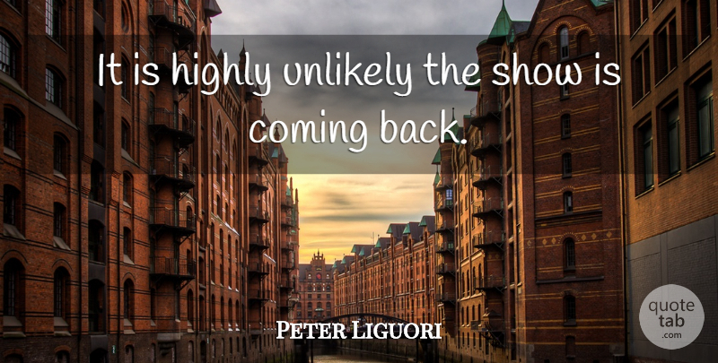 Peter Liguori Quote About Coming, Highly, Unlikely: It Is Highly Unlikely The...