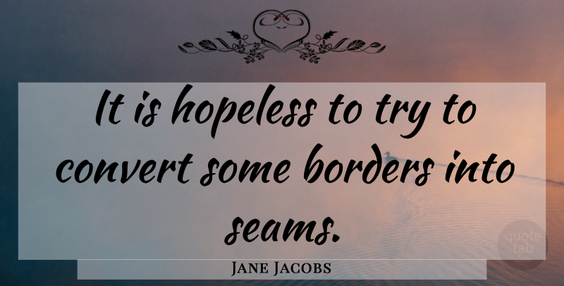 Jane Jacobs Quote About Trying, Borders, Hopeless: It Is Hopeless To Try...