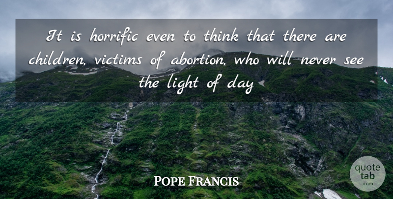 Pope Francis Quote About Children, Thinking, Light: It Is Horrific Even To...