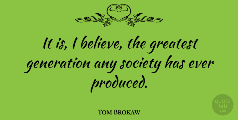 Tom Brokaw Quote About Believe, Glowing, Generations: It Is I Believe The...
