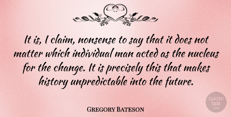 Gregory Bateson Quote About Men, Nucleus, Matter: It Is I Claim Nonsense...