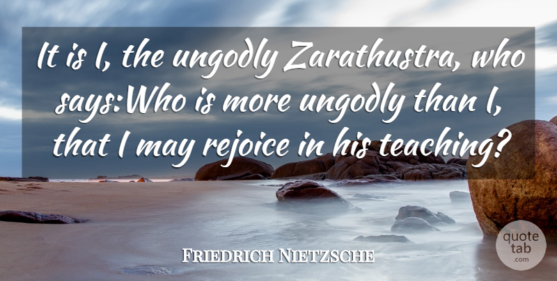 Friedrich Nietzsche Quote About Teaching, Religion, May: It Is I The Ungodly...