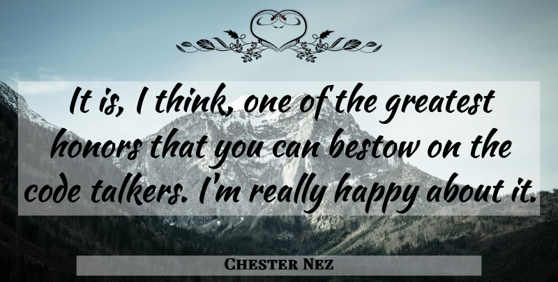 Chester Nez Quote About Bestow, Code, Greatest, Happy, Honors: It Is I Think One...