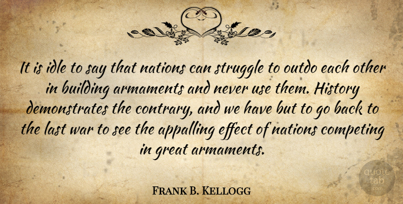 Frank B. Kellogg Quote About War, Struggle, Use: It Is Idle To Say...