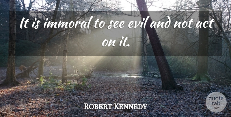 Robert Kennedy Quote About Evil, Immoral: It Is Immoral To See...
