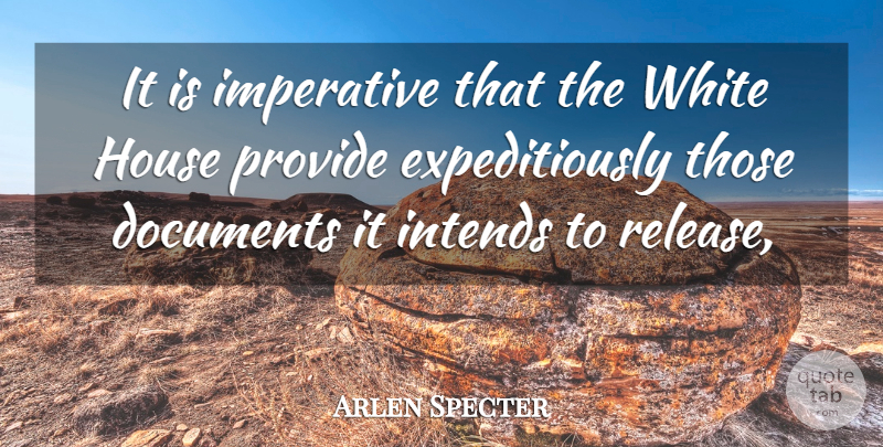 Arlen Specter Quote About Documents, House, Imperative, Provide, White: It Is Imperative That The...