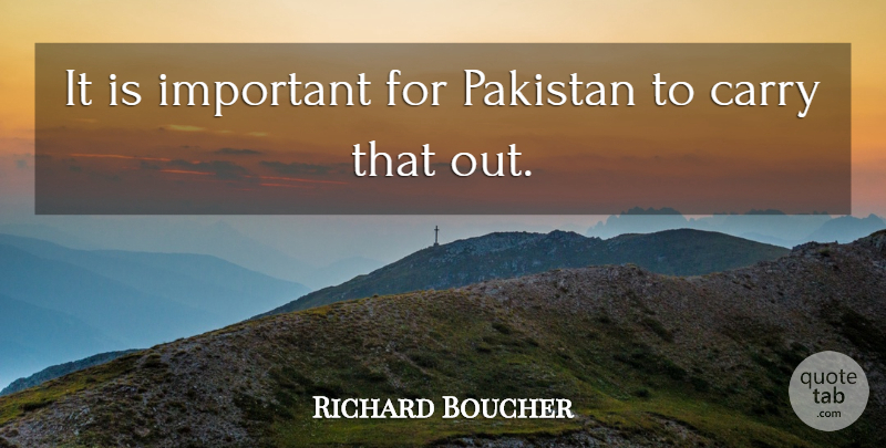 Richard Boucher Quote About Carry, Pakistan: It Is Important For Pakistan...