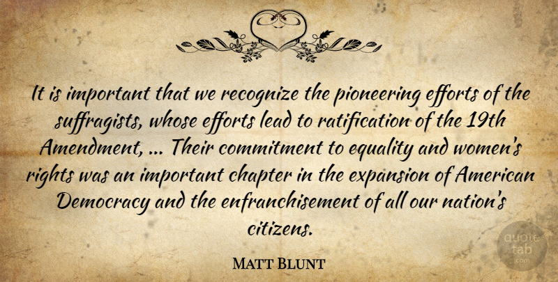 Matt Blunt Quote About Chapter, Commitment, Democracy, Efforts, Equality: It Is Important That We...