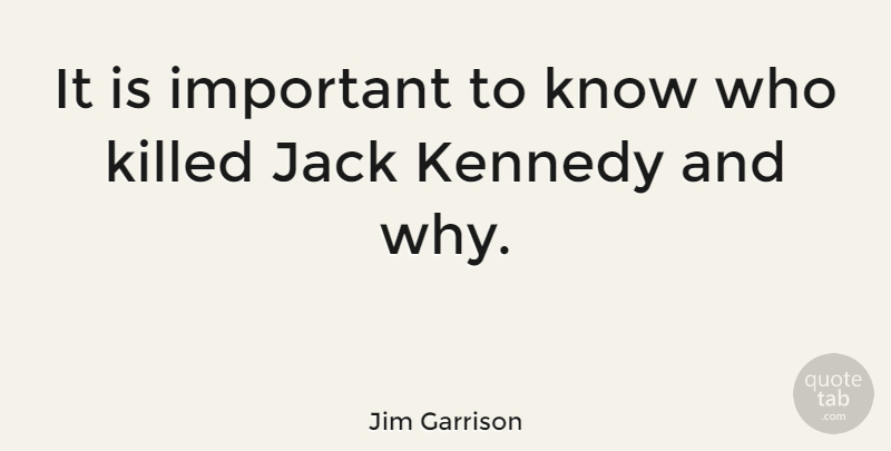 Jim Garrison Quote About Important, Jack Kennedy, Knows: It Is Important To Know...