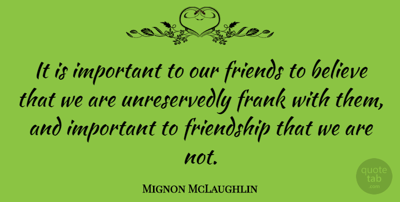 Mignon McLaughlin Quote About Friendship, Believe, Real Friends: It Is Important To Our...
