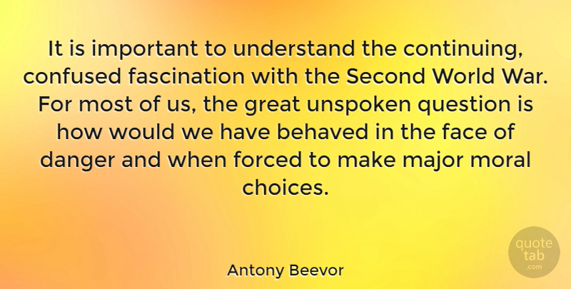 Antony Beevor Quote About Behaved, Confused, Danger, Face, Forced: It Is Important To Understand...