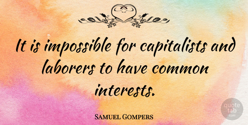 Samuel Gompers Quote About Struggle, Impossible, Common: It Is Impossible For Capitalists...