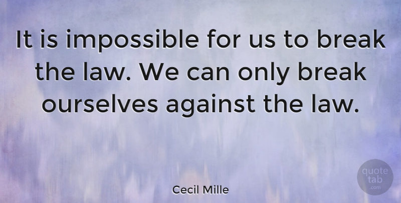 Cecil Mille Quote About Against, Break, Impossible, Law And Lawyers, Ourselves: It Is Impossible For Us...