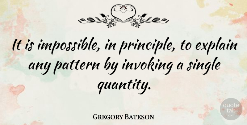 Gregory Bateson Quote About Patterns, Principles, Impossible: It Is Impossible In Principle...
