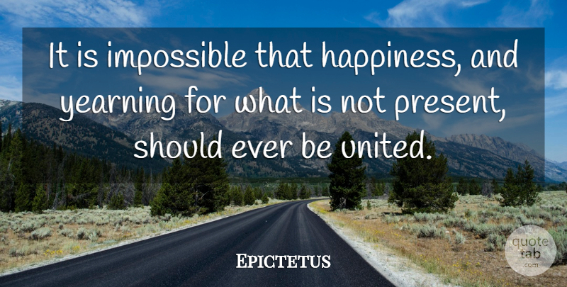 Epictetus Quote About Impossible, Should, Yearning: It Is Impossible That Happiness...