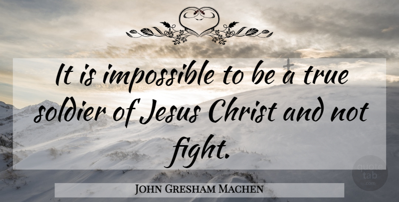 John Gresham Machen Quote About Jesus, Fighting, Soldier: It Is Impossible To Be...