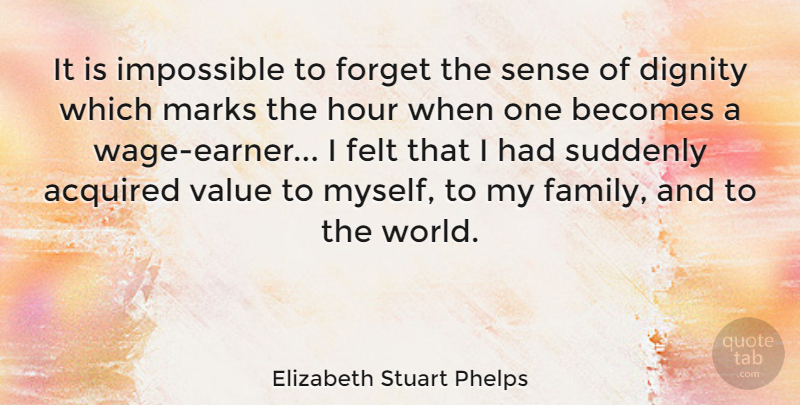 Elizabeth Stuart Phelps Quote About Acquired, Becomes, Dignity, Family, Felt: It Is Impossible To Forget...