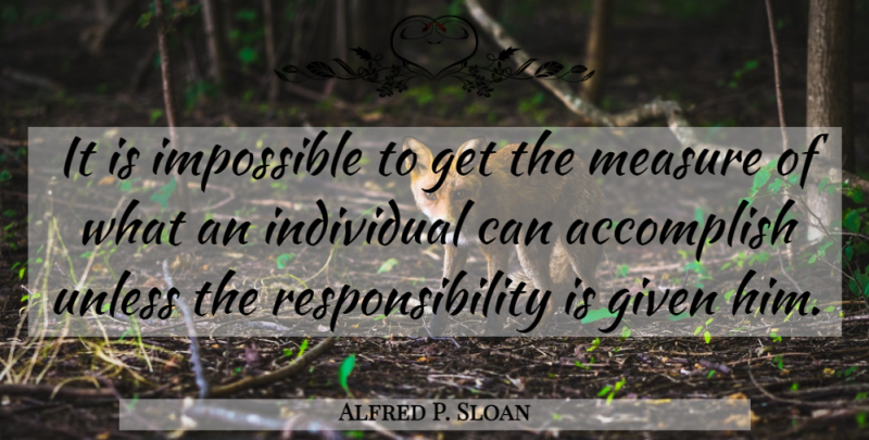 Alfred P. Sloan Quote About Responsibility, Impossible, Individual: It Is Impossible To Get...