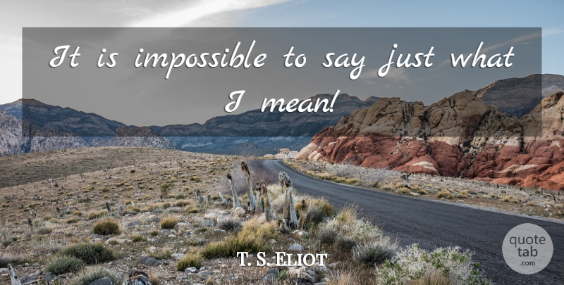 T. S. Eliot Quote About Mean, Impossible: It Is Impossible To Say...
