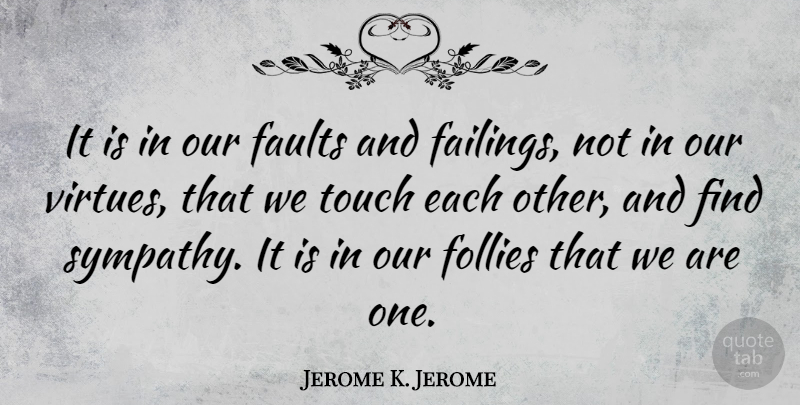 Jerome K. Jerome Quote About Faults, Follies: It Is In Our Faults...
