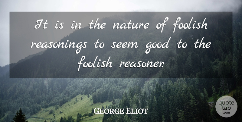 George Eliot Quote About Foolish, Seems, Reasoning: It Is In The Nature...