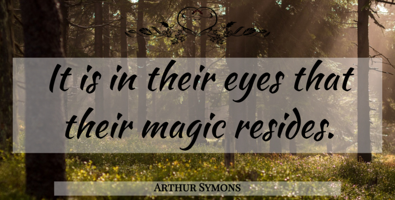 Arthur Symons Quote About Eye, Cat, Magic: It Is In Their Eyes...