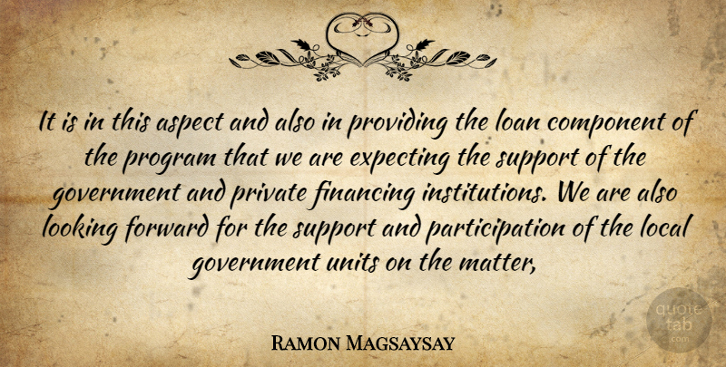 Ramon Magsaysay Quote About Aspect, Component, Expecting, Financing, Forward: It Is In This Aspect...