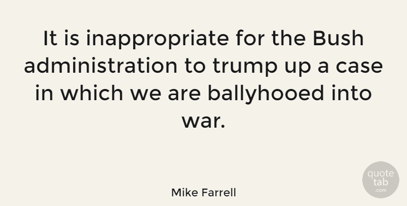 Mike Farrell Quote About War, Administration, Inappropriate: It Is Inappropriate For The...