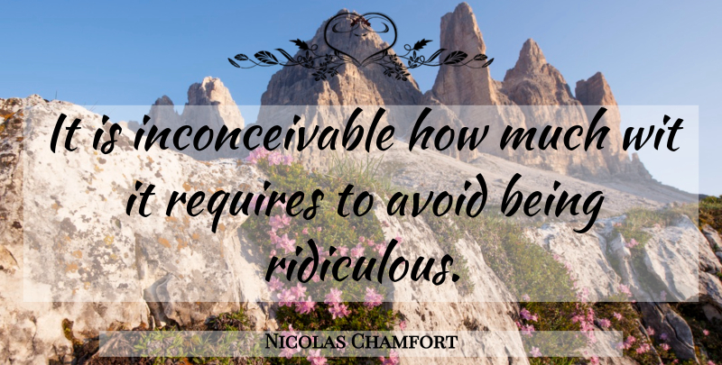 Nicolas Chamfort Quote About Ridiculous, Wit: It Is Inconceivable How Much...