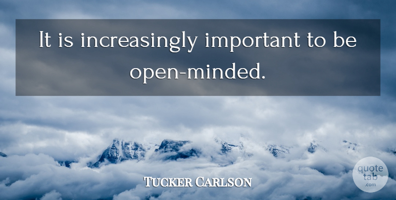 Tucker Carlson Quote About Tolerance, Important, Open Minded: It Is Increasingly Important To...