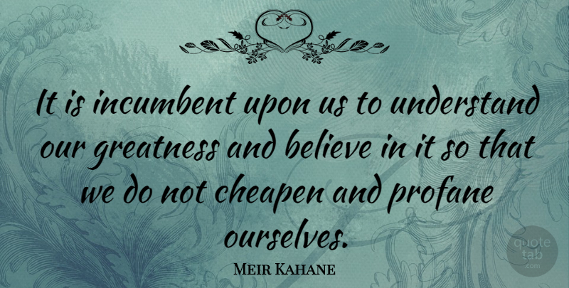 Meir Kahane Quote About Life, Believe, Greatness: It Is Incumbent Upon Us...