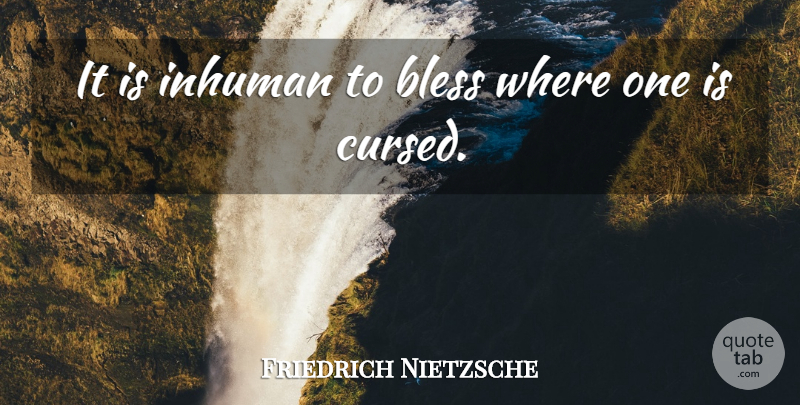 Friedrich Nietzsche Quote About Bless, Inhuman, Cursed: It Is Inhuman To Bless...