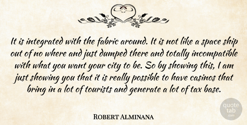 Robert Alminana Quote About Bring, Casinos, City, Dumped, Fabric: It Is Integrated With The...