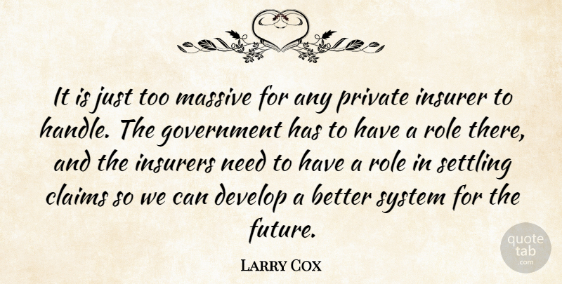 Larry Cox Quote About Claims, Develop, Government, Massive, Private: It Is Just Too Massive...