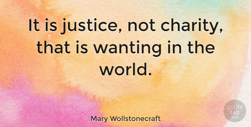 Mary Wollstonecraft Quote About Justice, World, Charity: It Is Justice Not Charity...